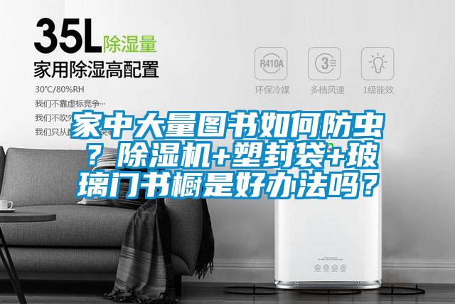 家中大量圖書如何防蟲？除濕機(jī)+塑封袋+玻璃門書櫥是好辦法嗎？