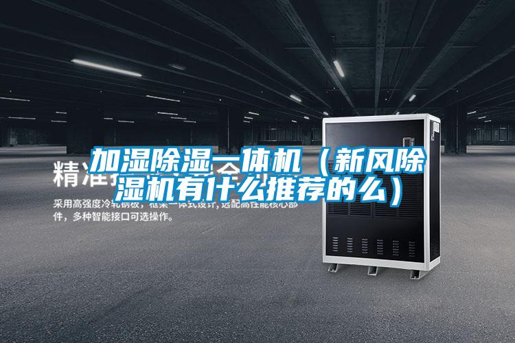 加濕除濕一體機(新風除濕機有什么推薦的么)