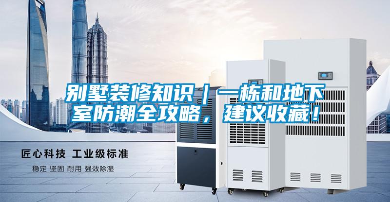 別墅裝修知識｜一棟和地下室防潮全攻略，建議收藏！