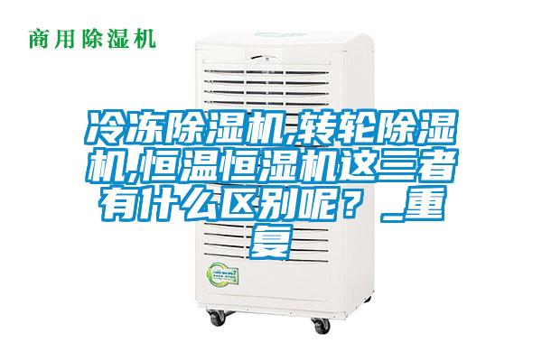 冷凍除濕機,轉輪除濕機,恒溫恒濕機這三者有什么區(qū)別呢？_重復