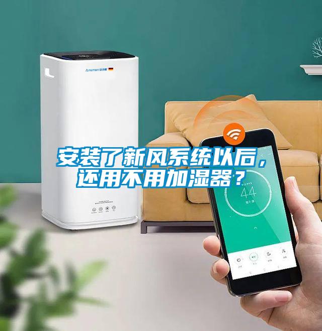 安裝了新風系統以后，還用不用加濕器？