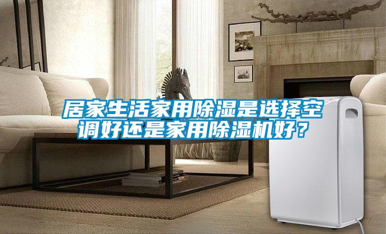 居家生活家用除濕是選擇空調(diào)好還是家用除濕機(jī)好？