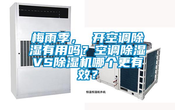 梅雨季， 開空調除濕有用嗎？空調除濕VS除濕機哪個更有效？
