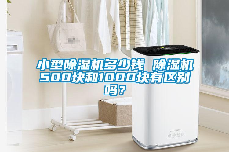 小型除濕機多少錢 除濕機500塊和1000塊有區(qū)別嗎？