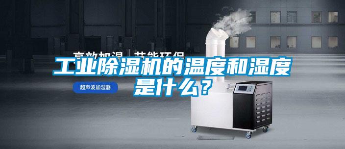 工業(yè)除濕機的溫度和濕度是什么?