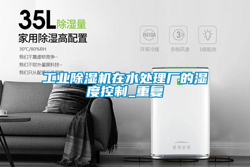 工業(yè)除濕機(jī)在水處理廠(chǎng)的濕度控制_重復(fù)