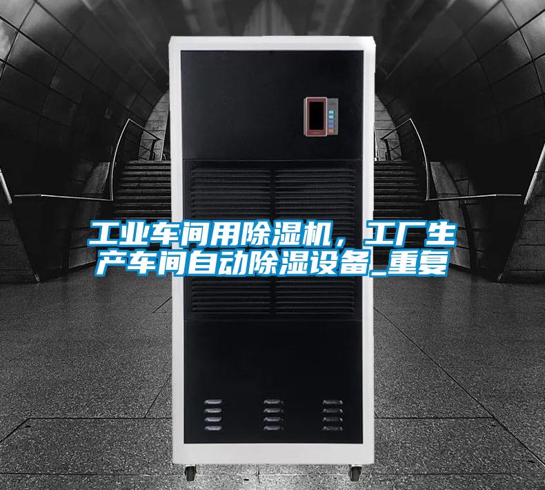 工業(yè)車間用除濕機，工廠生產(chǎn)車間自動除濕設(shè)備_重復(fù)
