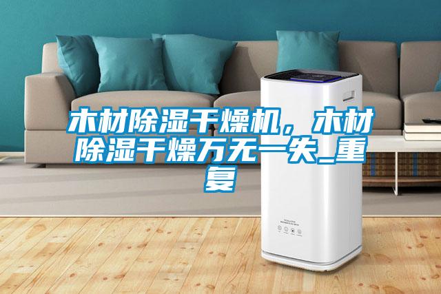 木材除濕干燥機，木材除濕干燥萬無一失_重復