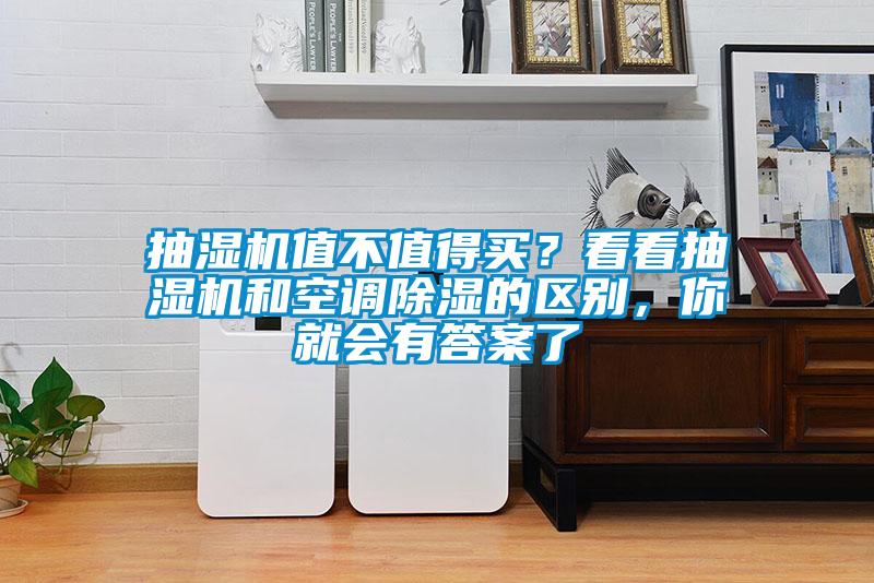 抽濕機(jī)值不值得買？看看抽濕機(jī)和空調(diào)除濕的區(qū)別，你就會(huì)有答案了