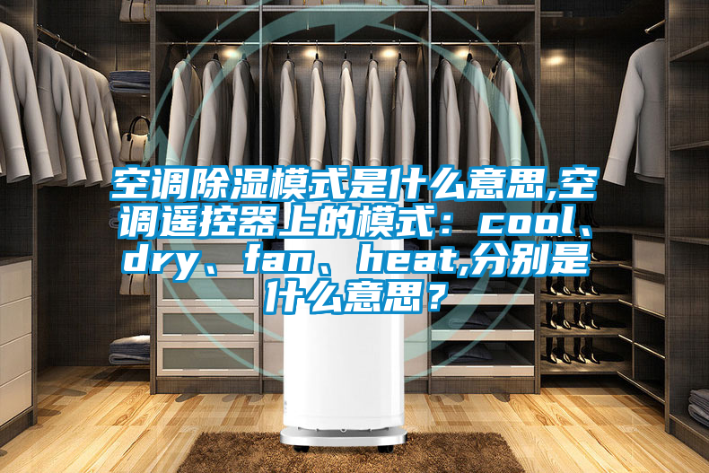 空調除濕模式是什么意思,空調遙控器上的模式：cool、dry、fan、heat,分別是什么意思？