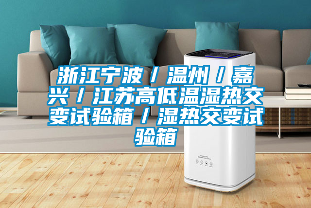 浙江寧波/溫州/嘉興/江蘇高低溫濕熱交變試驗(yàn)箱/濕熱交變試驗(yàn)箱