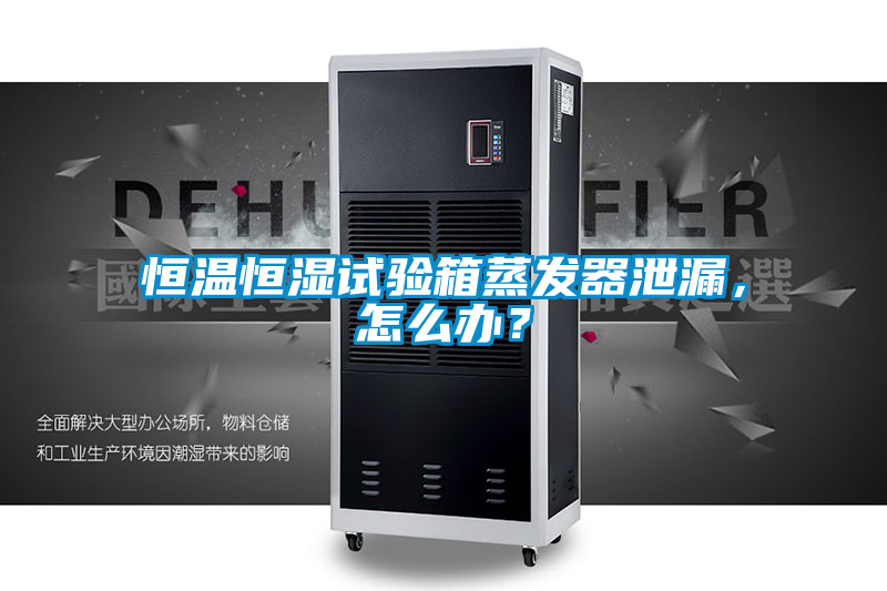 恒溫恒濕試驗箱蒸發(fā)器泄漏，怎么辦？