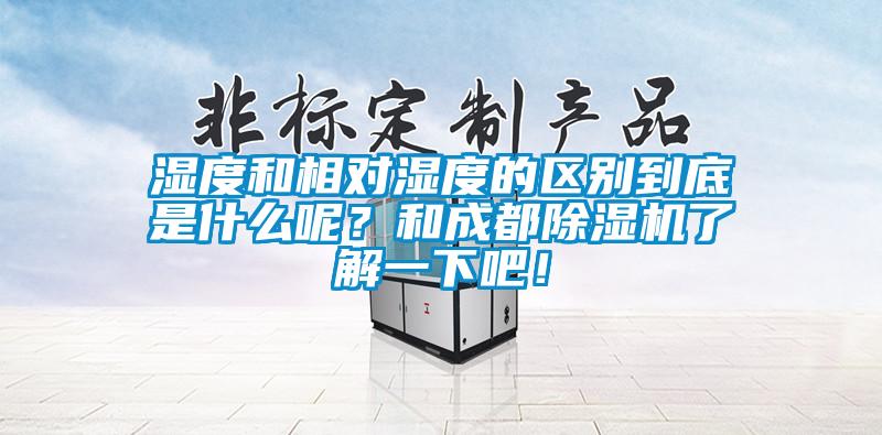 濕度和相對濕度的區別到底是什么呢?和成都除濕機了解一下吧!