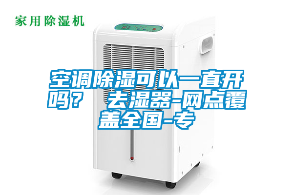 空調除濕可以一直開嗎？ 去濕器-網點覆蓋全國-專