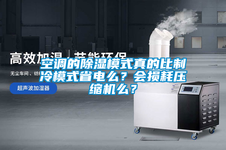 空調(diào)的除濕模式真的比制冷模式省電么？會損耗壓縮機么？