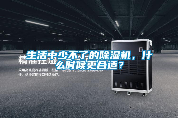 生活中少不了的除濕機，什么時候更合適？