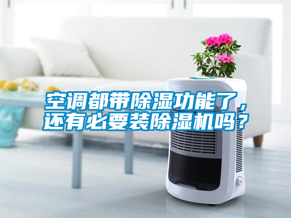 空調都帶除濕功能了，還有必要裝除濕機嗎？
