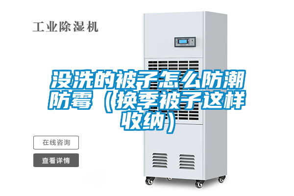 沒洗的被子怎么防潮防霉(換季被子這樣收納)