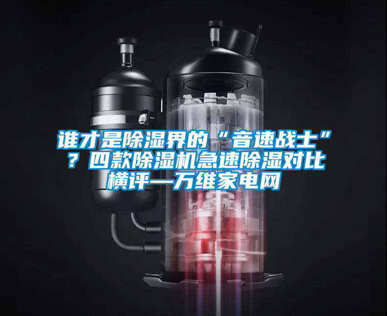 誰才是除濕界的“音速戰士”？四款除濕機急速除濕對比橫評—萬維家電網