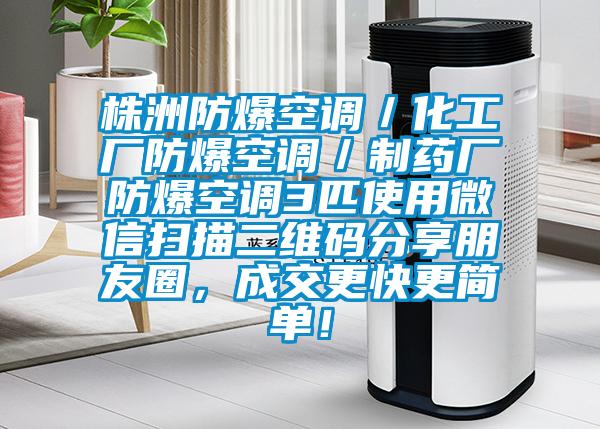 株洲防爆空調(diào)／化工廠防爆空調(diào)／制藥廠防爆空調(diào)3匹使用微信掃描二維碼分享朋友圈，成交更快更簡單！