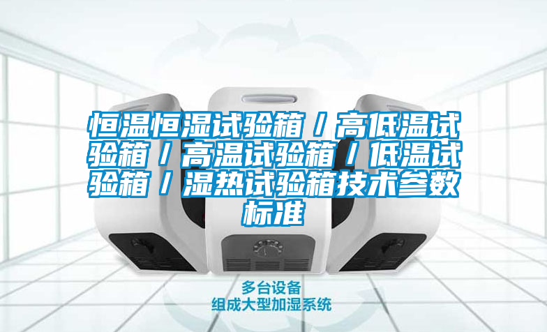 恒溫恒濕試驗(yàn)箱/高低溫試驗(yàn)箱/高溫試驗(yàn)箱/低溫試驗(yàn)箱/濕熱試驗(yàn)箱技術(shù)參數(shù)標(biāo)準(zhǔn)