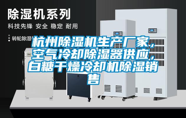 杭州除濕機(jī)生產(chǎn)廠家，空氣冷卻除濕器供應(yīng)，白糖干燥冷卻機(jī)除濕銷售