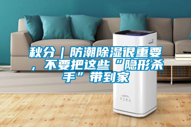 秋分|防潮除濕很重要,不要把這些“隱形殺手”帶到家