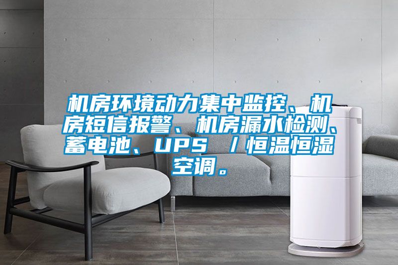 機房環(huán)境動力集中監(jiān)控、機房短信報警、機房漏水檢測、蓄電池、UPS ／恒溫恒濕空調(diào)。