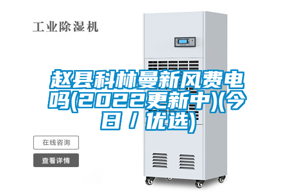 趙縣科林曼新風費電嗎(2022更新中)(今日/優選)