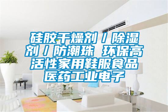 硅膠干燥劑/除濕劑/防潮珠 環(huán)保高活性家用鞋服食品醫(yī)藥工業(yè)電子