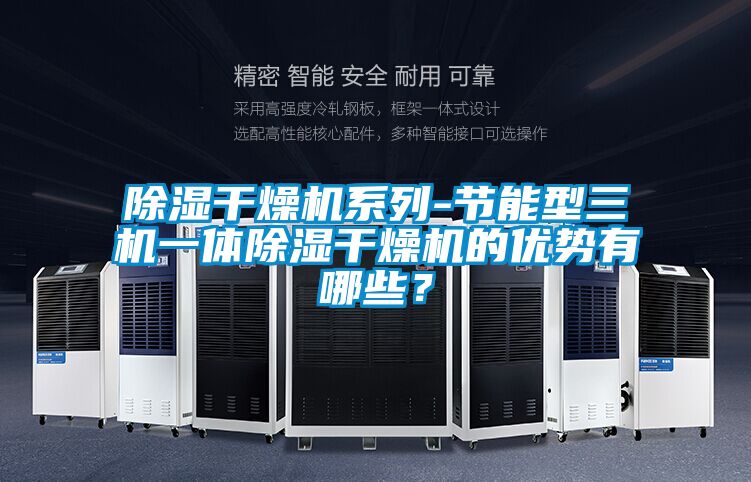 除濕干燥機(jī)系列-節(jié)能型三機(jī)一體除濕干燥機(jī)的優(yōu)勢(shì)有哪些？