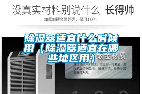 除濕器適宜什么時候用（除濕器適宜在哪些地區用）
