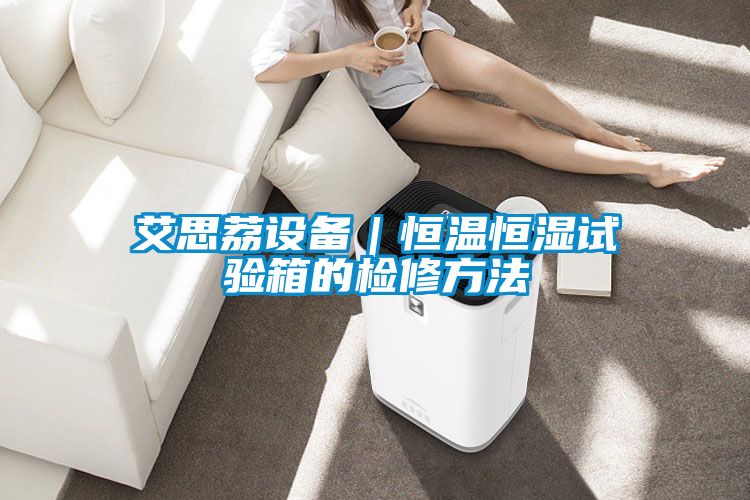 艾思荔設備|恒溫恒濕試驗箱的檢修方法